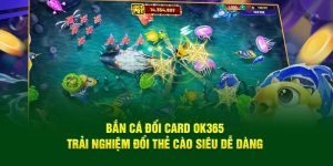 Bắn Cá Đổi Card OK365 – Trải Nghiệm Đổi Thẻ Cào Siêu Dễ Dàng