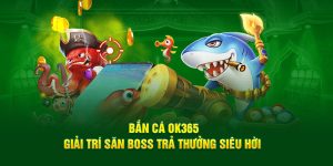 Bắn Cá OK365 - Giải Trí Săn Boss Trả Thưởng Siêu Hời 