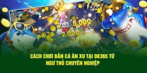 Cách Chơi Bắn Cá Ăn Xu Tại OK365 Từ Ngư Thủ Chuyên Nghiệp 