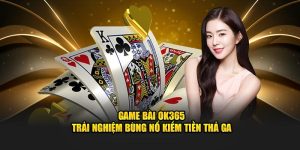 Game Bài OK365 - Trải nghiệm bùng nổ kiếm tiền thả ga