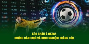 Kèo Châu Á OK365 – Hướng Dẫn Chơi Và Kinh Nghiệm Thắng Lớn