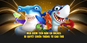 Mẹo Kiếm Tiền Bắn Cá Ok365: Bí Quyết Chiến Thắng Từ Cao Thủ