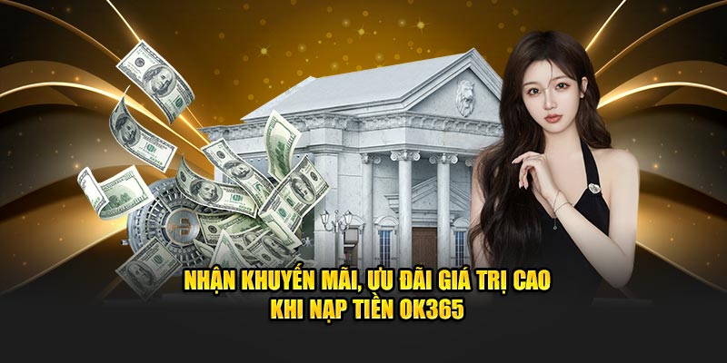 Nhận khuyến mãi, ưu đãi giá trị cao khi nạp tiền OK365