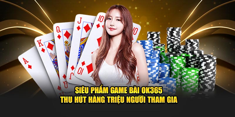 Siêu phẩm game bài OK365 thu hút hàng triệu người tham gia