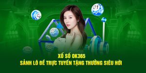 Xổ Số OK365 - Sảnh Lô Đề Trực Tuyến Tặng Thưởng Siêu Hời 